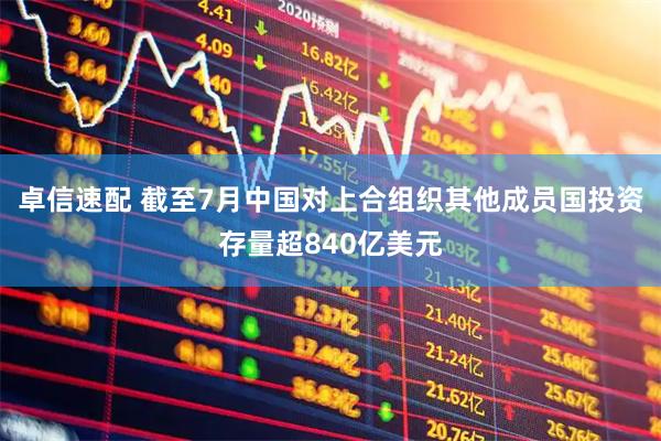 卓信速配 截至7月中国对上合组织其他成员国投资存量超840亿美元