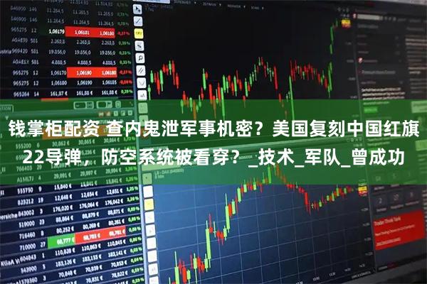 钱掌柜配资 查内鬼泄军事机密？美国复刻中国红旗22导弹，防空系统被看穿？_技术_军队_曾成功