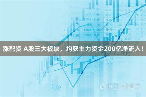 涨配资 A股三大板块,均获主力资金200亿净流入!