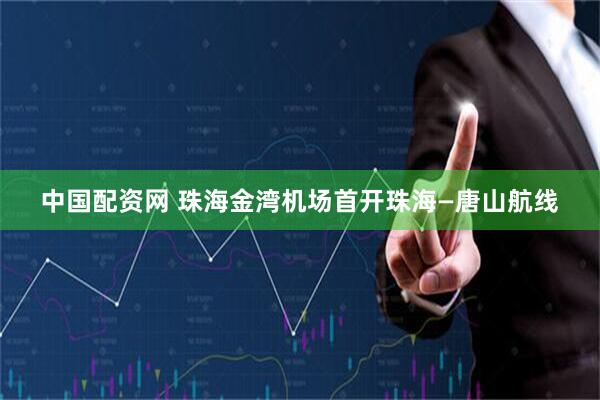 中国配资网 珠海金湾机场首开珠海—唐山航线